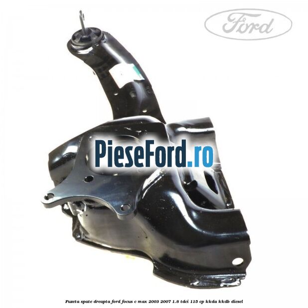Fuzeta spate dreapta Ford Focus C-Max 2003-2007 1.8 TDCi 115 cp KKDA, KKDB diesel