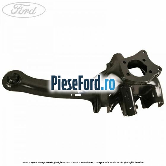Fuzeta spate stanga combi Ford Focus 2011-2014 1.0 EcoBoost 100 cp M2DA, M2DB, M2DC, SFDA, SFDB benzina