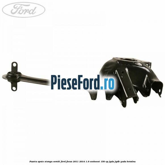 Fuzeta spate stanga combi Ford Focus 2011-2014 1.6 EcoBoost 150 cp Fuzeta spate stanga combi Ford Focus 2011-2014 1.6 EcoBoost 150 cp JQDA, JQDB, YUDA benzina