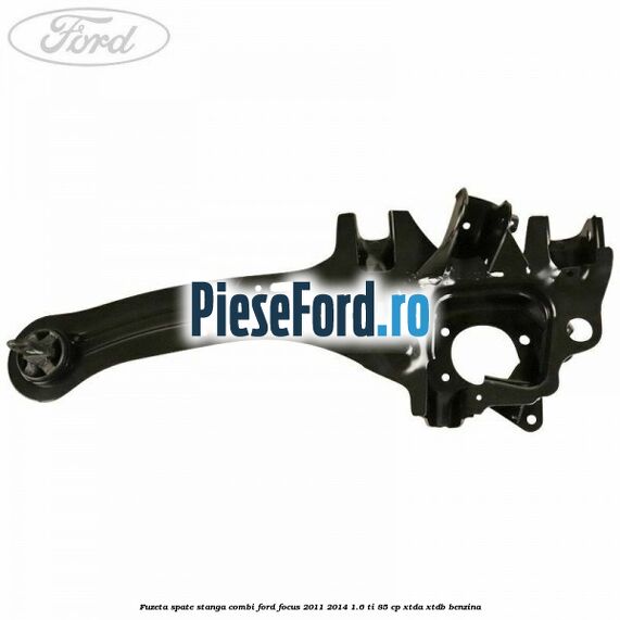 Fuzeta spate stanga combi Ford Focus 2011-2014 1.6 Ti 85 cp XTDA, XTDB benzina