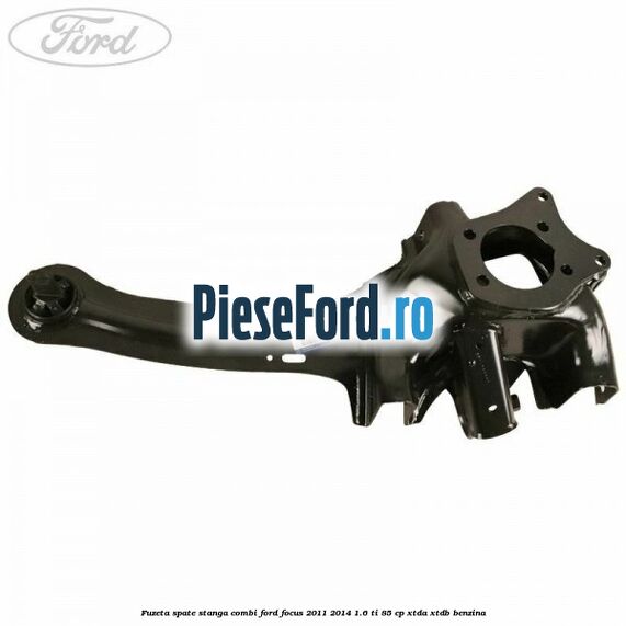 Fuzeta spate stanga combi Ford Focus 2011-2014 1.6 Ti 85 cp XTDA, XTDB benzina