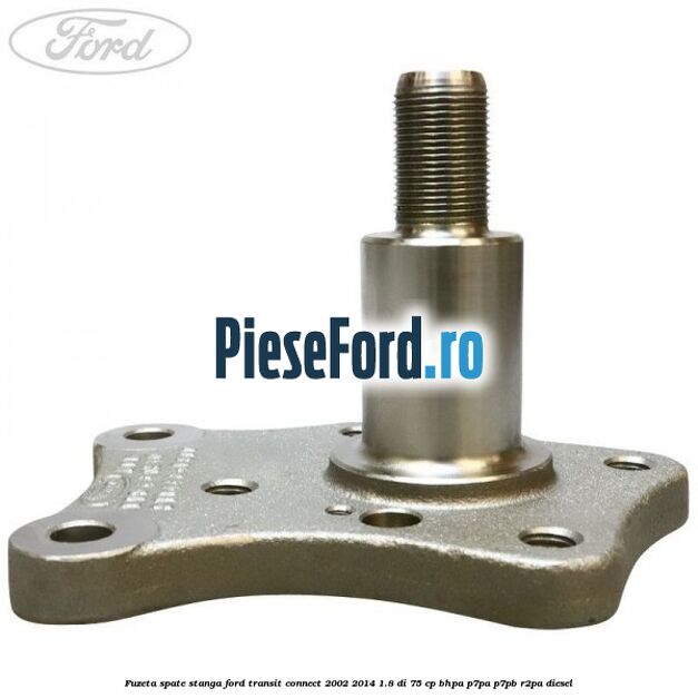 Fuzeta spate stanga Ford Transit Connect 2002-2014 1.8 Di 75 cp BHPA, P7PA, P7PB, R2PA diesel