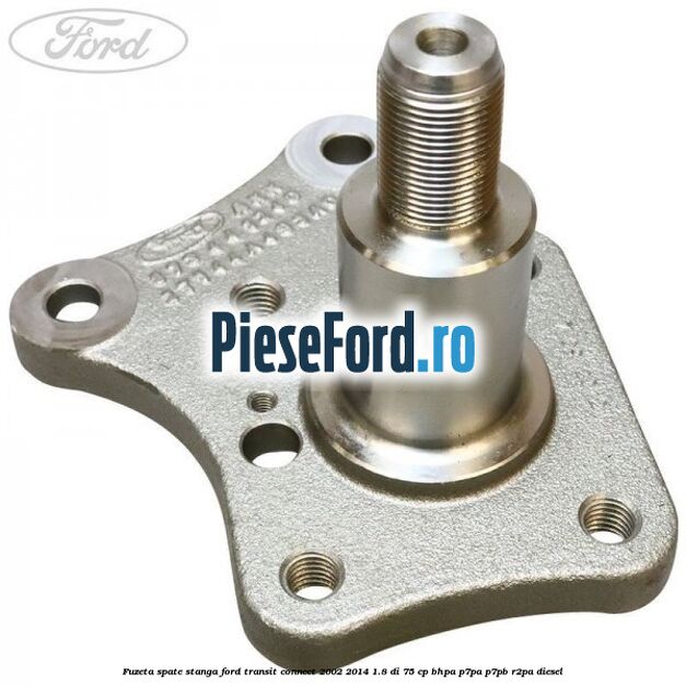 Fuzeta spate stanga Ford Transit Connect 2002-2014 1.8 Di 75 cp BHPA, P7PA, P7PB, R2PA diesel