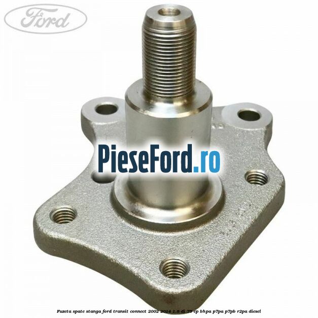 Fuzeta spate stanga Ford Transit Connect 2002-2014 1.8 Di 75 cp BHPA, P7PA, P7PB, R2PA diesel