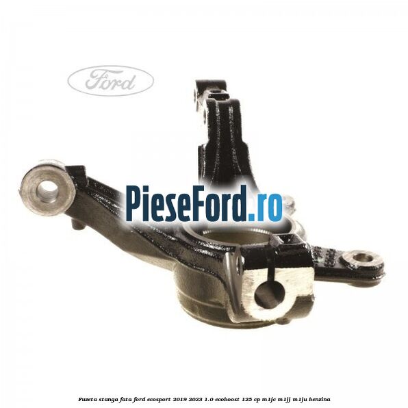 Fuzeta stanga fata Ford EcoSport 2019-2023 1.0 EcoBoost 125 cp M1JC, M1JJ, M1JU benzina