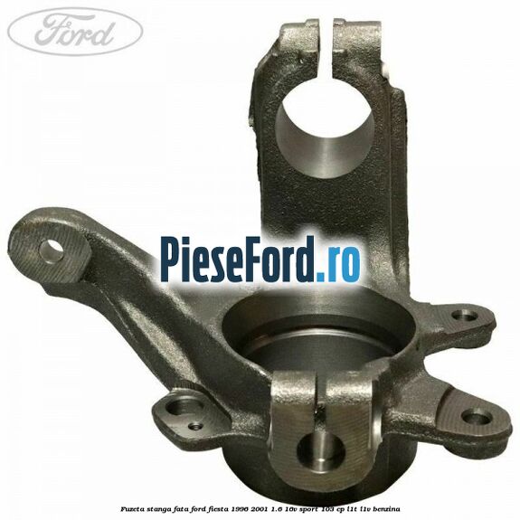 Fuzeta stanga fata Ford Fiesta 1996-2001 1.6 16V Sport 103 cp L1T, L1V benzina