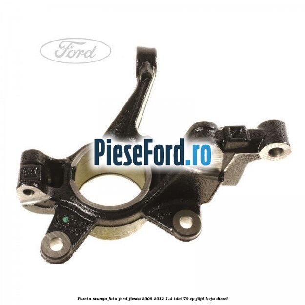 Fuzeta stanga fata Ford Fiesta 2008-2012 1.4 TDCi 70 cp