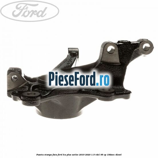 Fuzeta stanga fata Ford Ka plus Active 2019-2020 1.5 TDCI 95 cp Fuzeta stanga fata Ford Ka plus Active 2019-2020 1.5 TDCI 95 cp 15DSOX diesel