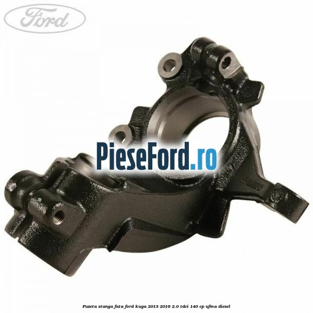Fuzeta stanga fata Ford Kuga 2013-2016 2.0 TDCi 140 cp UFMA diesel