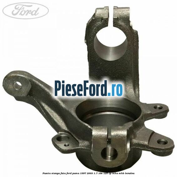Fuzeta stanga fata Ford Puma 1997-2003 1.7 16V 125 cp MHA, MHB benzina