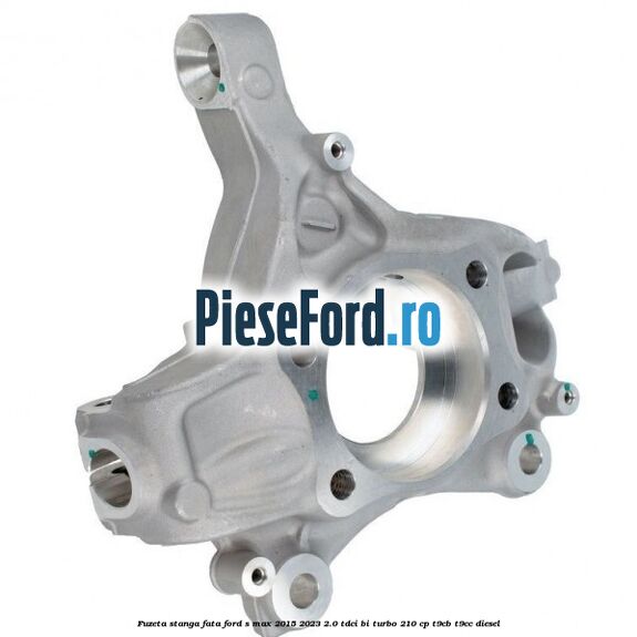 Fuzeta stanga fata Ford S-Max 2015-2023 2.0 TDCi BI-Turbo 210 cp T9CB, T9CC diesel