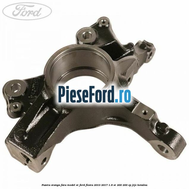 Fuzeta stanga fata model ST Ford Fiesta 2013-2017 1.6 ST 200 200 cp JTJC benzina