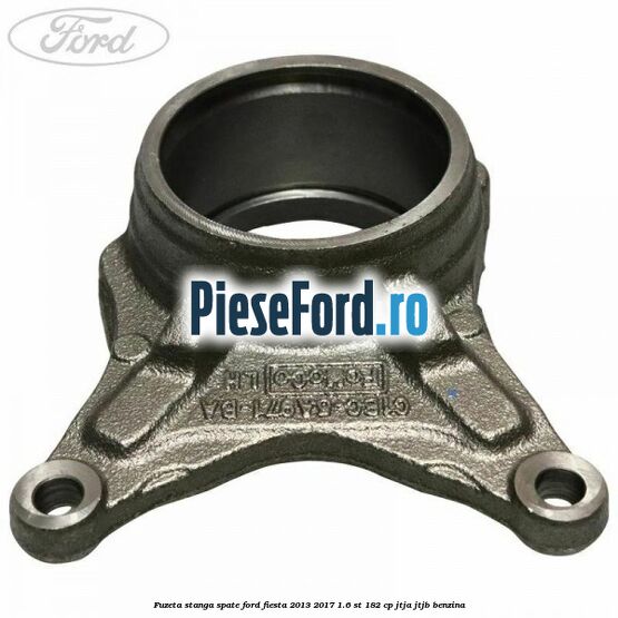 Fuzeta stanga spate Ford Fiesta 2013-2017 1.6 ST 182 cp JTJA, JTJB benzina