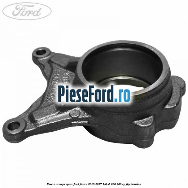 Fuzeta stanga spate Ford Fiesta 2013-2017 1.6 ST 200 200 cp JTJC benzina