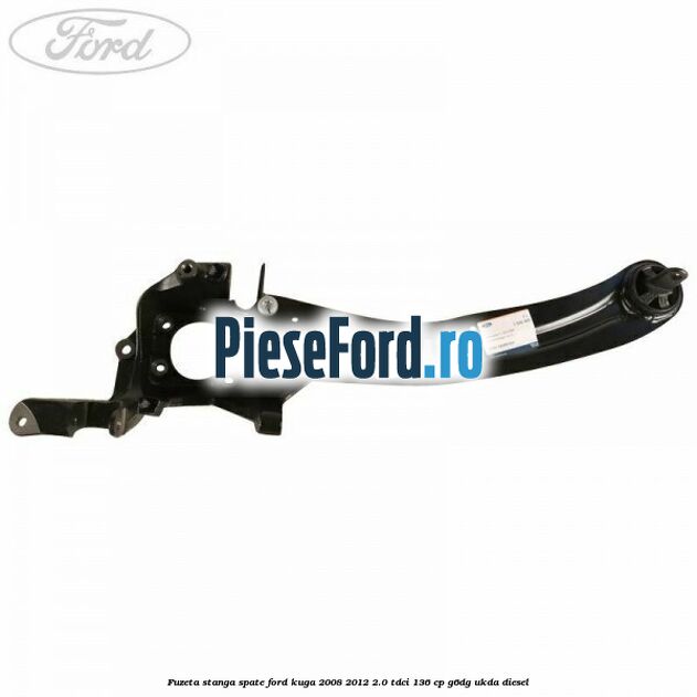 Fuzeta stanga spate Ford Kuga 2008-2012 2.0 TDCi 136 cp G6DG, UKDA diesel