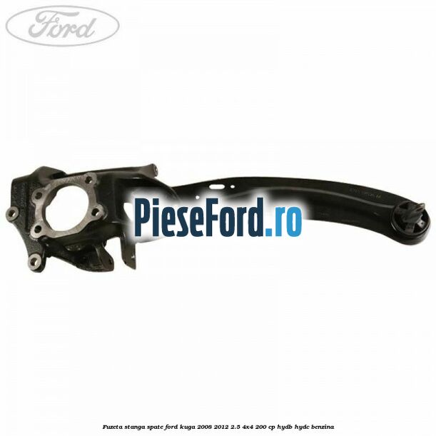 Fuzeta stanga spate Ford Kuga 2008-2012 2.5 4x4 200 cp HYDB, HYDC benzina