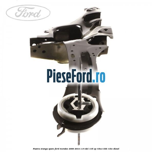 Fuzeta stanga spate Ford Mondeo 2008-2014 1.6 TDCi 115 cp T1BA, T1BB, T1BC diesel