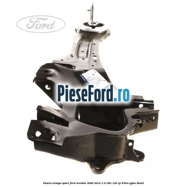 Fuzeta stanga spate Ford Mondeo 2008-2014 1.8 TDCi 125 cp Fuzeta stanga spate Ford Mondeo 2008-2014 1.8 TDCi 125 cp KHBA, QYBA diesel