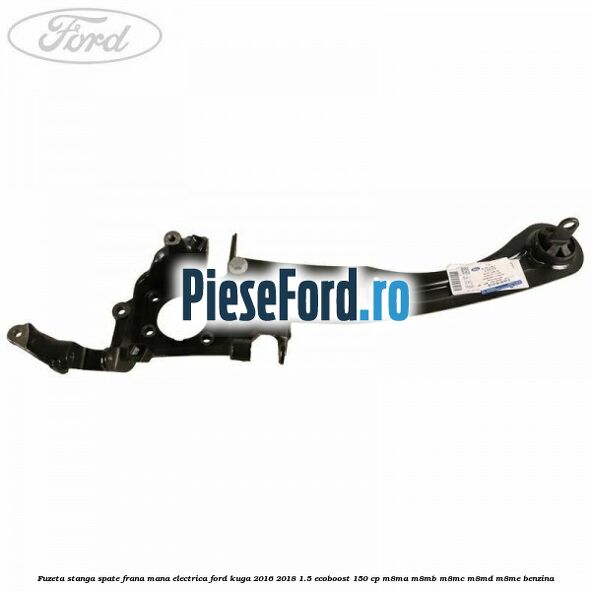 Fuzeta stanga spate frana mana electrica Ford Kuga 2016-2018 1.5 EcoBoost 150 cp M8MA, M8MB, M8MC, M8MD, M8ME benzina