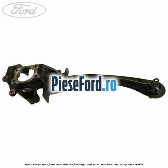 Fuzeta stanga spate frana mana electrica Ford Kuga 2016-2018 2.0 EcoBoost 4x4 242 cp R9MA benzina
