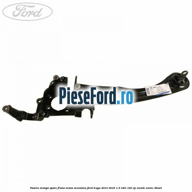 Fuzeta stanga spate frana mana mecanica Ford Kuga 2013-2016 1.5 TDCi 120 cp XWMB, XWMC diesel