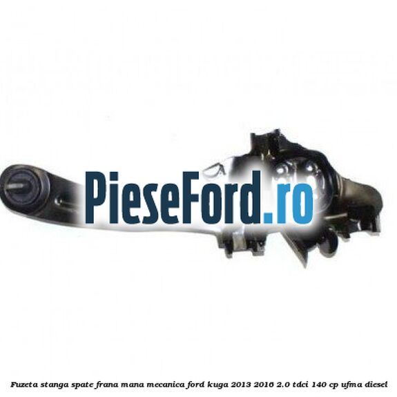 Fuzeta stanga spate frana mana mecanica Ford Kuga 2013-2016 2.0 TDCi 140 cp UFMA diesel