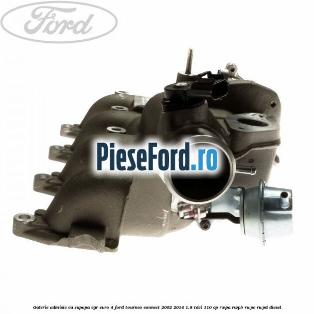 Galerie admisie cu supapa EGR Euro 4 Ford Tourneo Connect 2002-2014 1.8 TDCi 110 cp RWPA, RWPB, RWPC, RWPD diesel