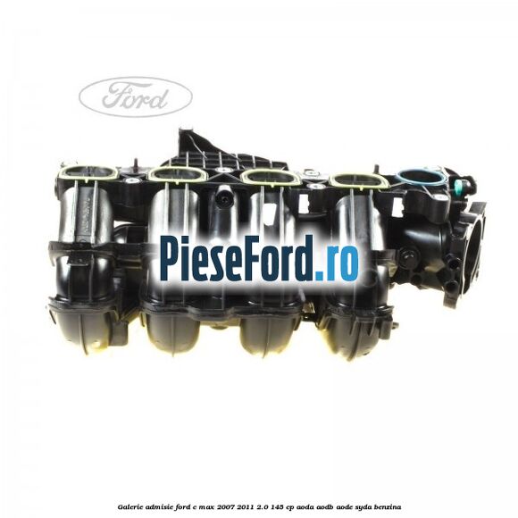 Galerie admisie Ford C-Max 2007-2011 2.0 145 cp AODA, AODB, AODE, SYDA benzina