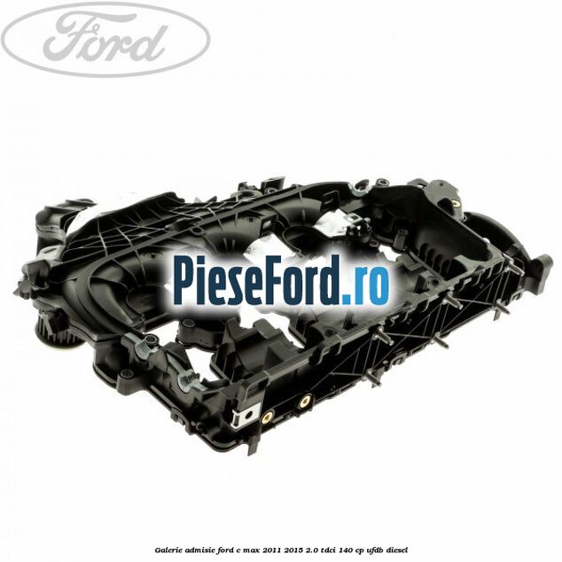 Galerie admisie Ford C-Max 2011-2015 2.0 TDCi 140 cp Galerie admisie Ford C-Max 2011-2015 2.0 TDCi 140 cp UFDB diesel