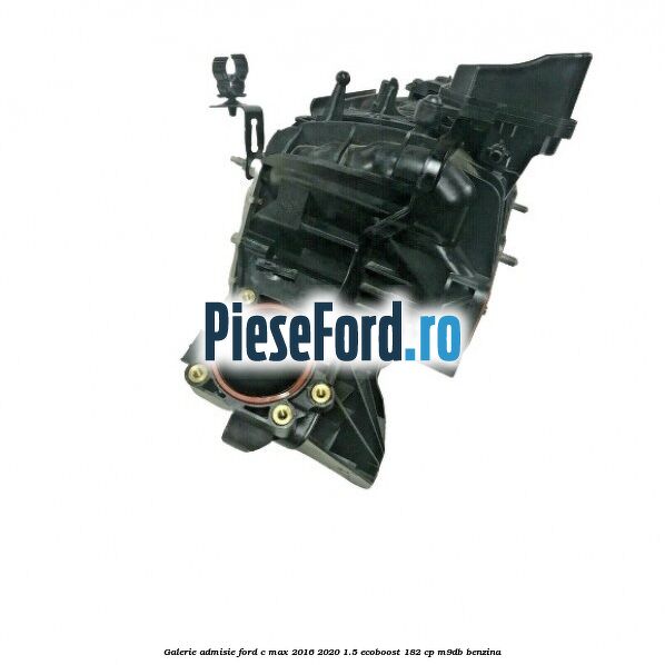 Galerie admisie Ford C-Max 2016-2020 1.5 EcoBoost 182 cp M9DB benzina