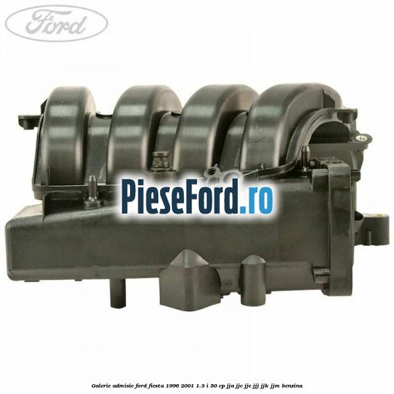 Galerie admisie Ford Fiesta 1996-2001 1.3 i 50 cp JJA, JJC, JJE, JJJ, JJK, JJM benzina