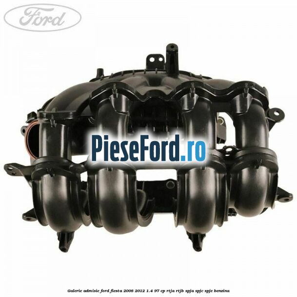 Galerie admisie Ford Fiesta 2008-2012 1.4 97 cp RTJA, RTJB, SPJA, SPJC, SPJE benzina