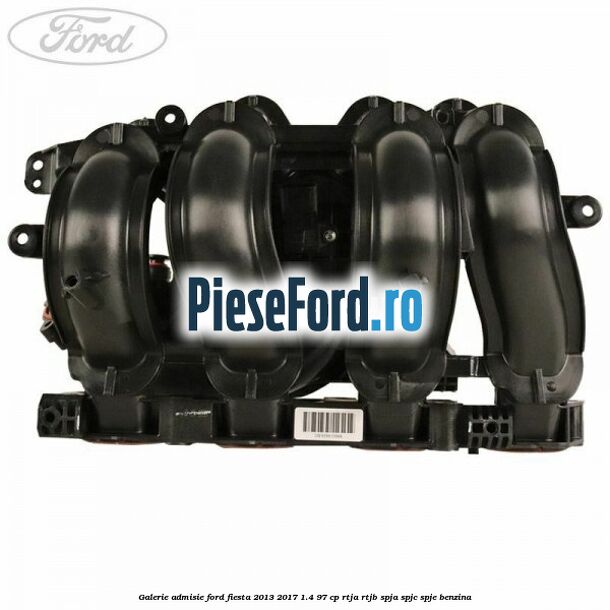 Galerie admisie Ford Fiesta 2013-2017 1.4 97 cp RTJA, RTJB, SPJA, SPJC, SPJE benzina