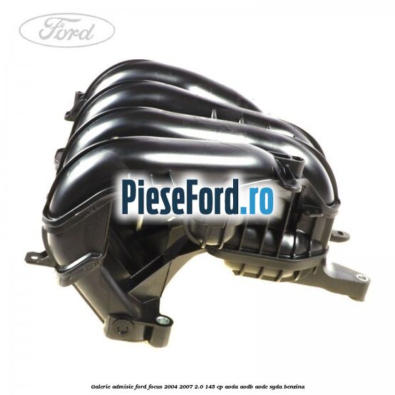 Galerie admisie Ford Focus 2004-2007 2.0 145 cp AODA, AODB, AODE, SYDA benzina