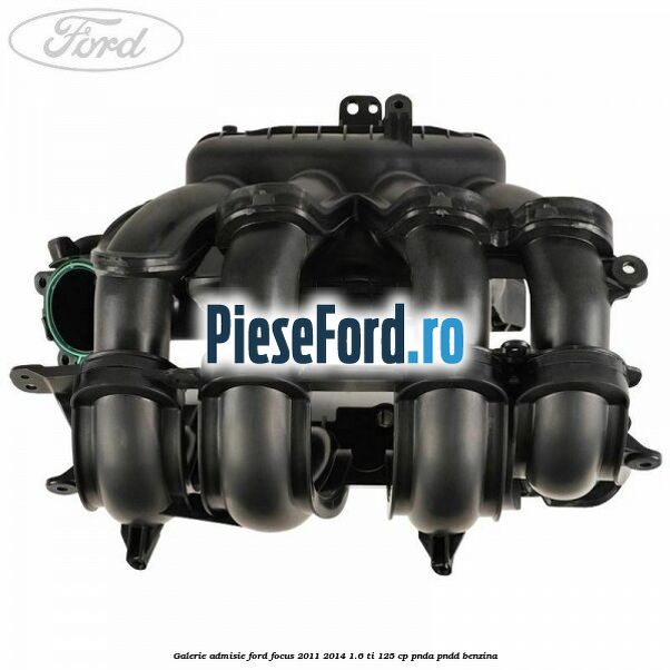 Galerie admisie Ford Focus 2011-2014 1.6 Ti 125 cp PNDA, PNDD benzina
