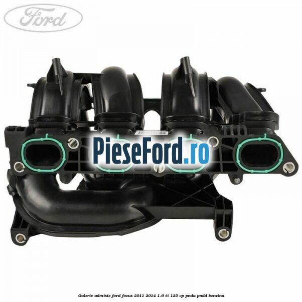 Galerie admisie Ford Focus 2011-2014 1.6 Ti 125 cp PNDA, PNDD benzina