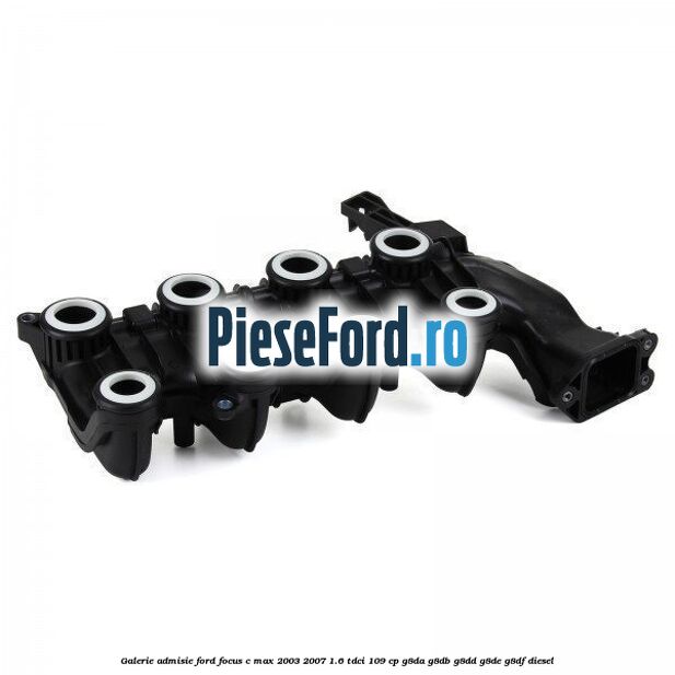 Galerie admisie Ford Focus C-Max 2003-2007 1.6 TDCi 109 cp Galerie admisie Ford Focus C-Max 2003-2007 1.6 TDCi 109 cp G8DA, G8DB, G8DD, G8DE, G8DF diesel