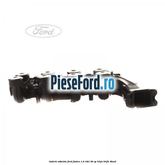Galerie admisie Ford Fusion 1.6 TDCi 90 cp Galerie admisie Ford Fusion 1.6 TDCi 90 cp HHJA, HHJB diesel