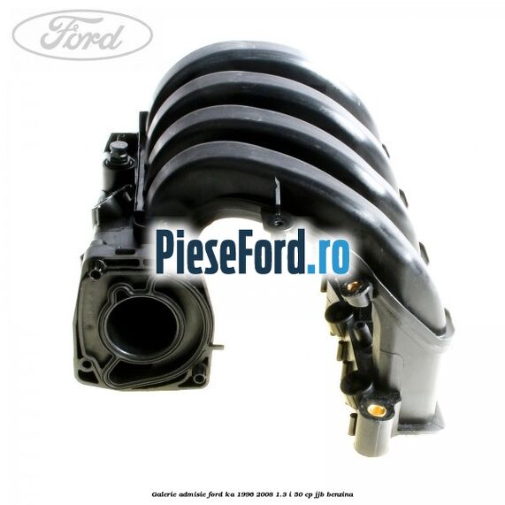 Galerie admisie Ford Ka 1996-2008 1.3 i 50 cp Galerie admisie Ford Ka 1996-2008 1.3 i 50 cp JJB benzina