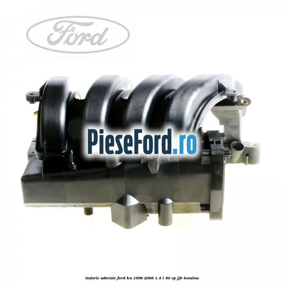 Galerie admisie Ford Ka 1996-2008 1.3 i 50 cp Galerie admisie Ford Ka 1996-2008 1.3 i 50 cp JJB benzina