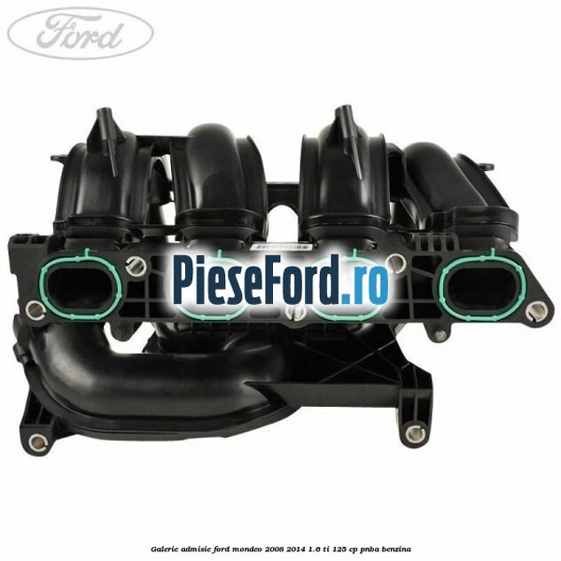 Galerie admisie Ford Mondeo 2008-2014 1.6 Ti 125 cp Galerie admisie Ford Mondeo 2008-2014 1.6 Ti 125 cp PNBA benzina