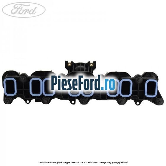 Galerie admisie Ford Ranger 2012-2015 2.2 TDCi 4x4 150 cp ENQJ, GBVAJQJ diesel