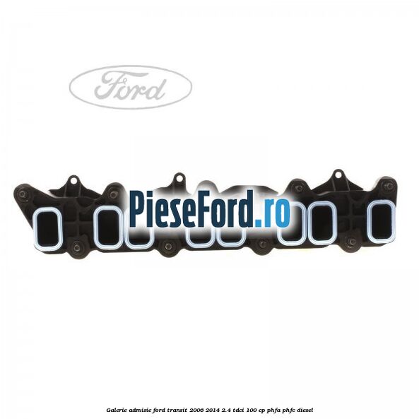 Galerie admisie Ford Transit 2006-2014 2.4 TDCi 100 cp PHFA, PHFC diesel