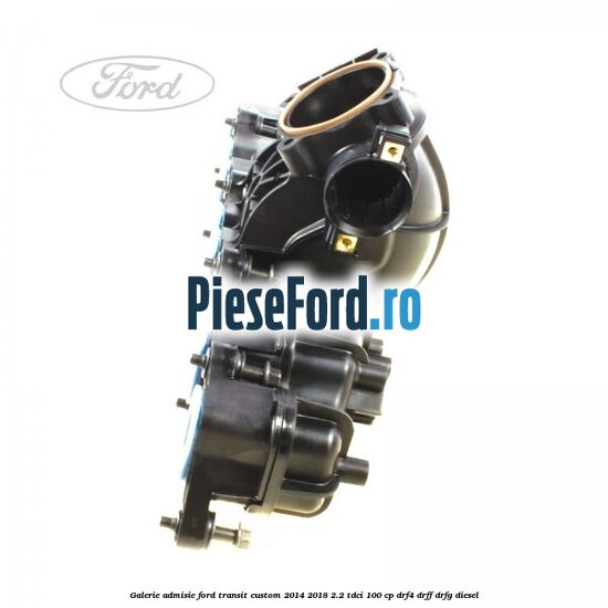 Galerie admisie Ford Transit Custom 2014-2018 2.2 TDCi 100 cp DRF4, DRFF, DRFG diesel