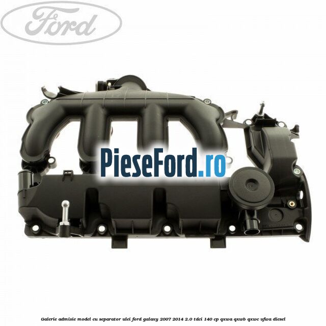 Galerie admisie model cu separator ulei Ford Galaxy 2007-2014 2.0 TDCi 140 cp QXWA, QXWB, QXWC, UFWA diesel