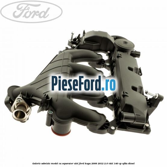 Galerie admisie model cu separator ulei Ford Kuga 2008-2012 2.0 TDCI 140 cp Galerie admisie model cu separator ulei Ford Kuga 2008-2012 2.0 TDCI 140 cp UFDA diesel