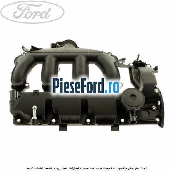 Galerie admisie model cu separator ulei Ford Mondeo 2008-2014 2.0 TDCi 115 cp KLBA, LPBA, TYBA diesel