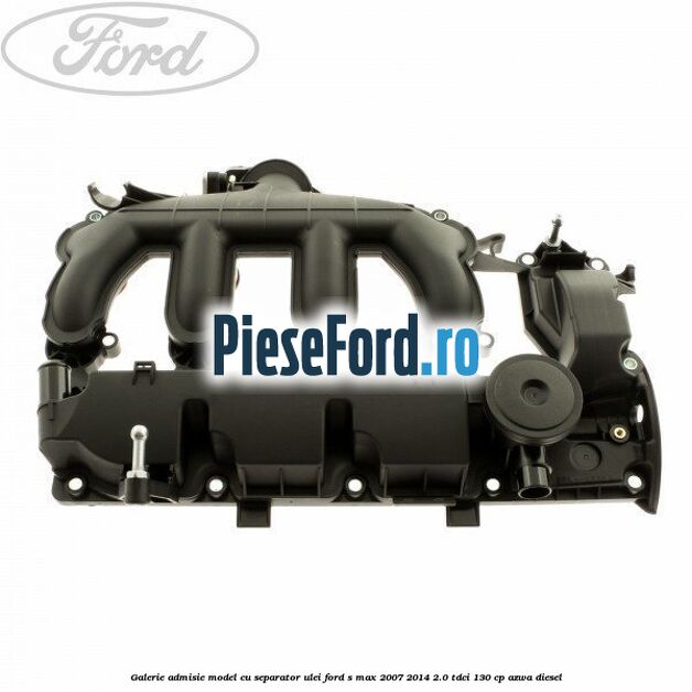 Galerie admisie model cu separator ulei Ford S-Max 2007-2014 2.0 TDCi 130 cp AZWA diesel