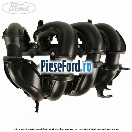 Galerie admisie model rampa injectie plastic Ford Focus 2004-2007 1.6 100 cp HWDA, HWDB, SHDA, SHDB, SHDC benzina