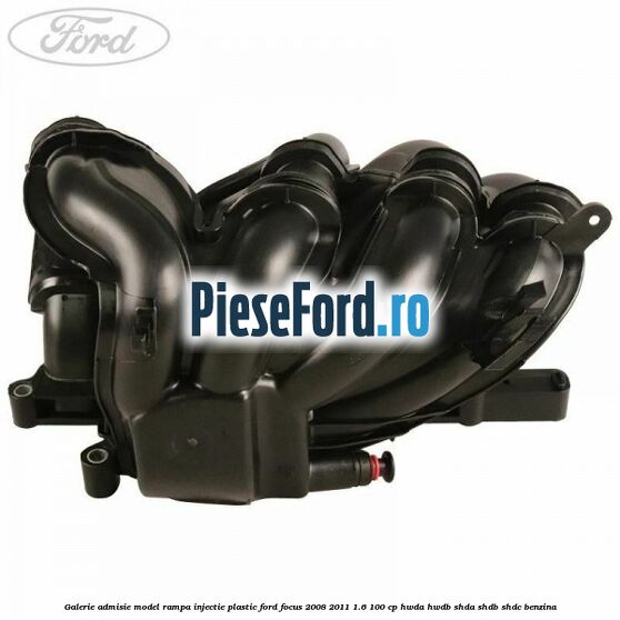 Galerie admisie model rampa injectie plastic Ford Focus 2008-2011 1.6 100 cp HWDA, HWDB, SHDA, SHDB, SHDC benzina